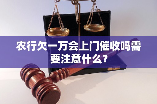 农行欠一万会上门催收吗需要注意什么？