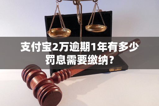 支付宝2万逾期1年有多少罚息需要缴纳？