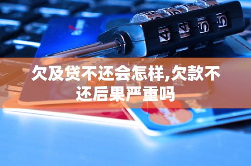 欠及贷不还会怎样,欠款不还后果严重吗