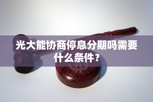 光大能协商停息分期吗需要什么条件？