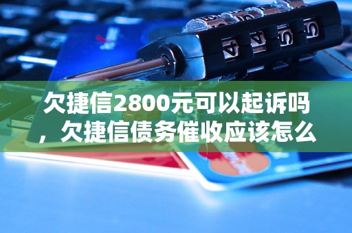 欠捷信2800元可以起诉吗，欠捷信债务催收应该怎么办