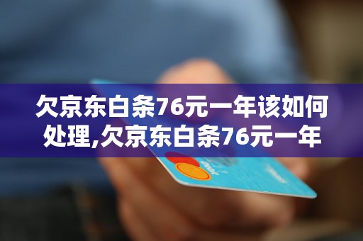 欠京东白条76元一年该如何处理,欠京东白条76元一年会有什么后果