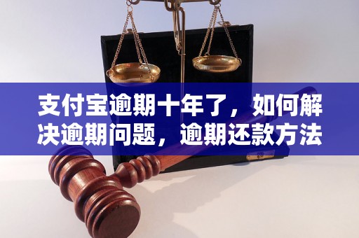 支付宝逾期十年了，如何解决逾期问题，逾期还款方法分享