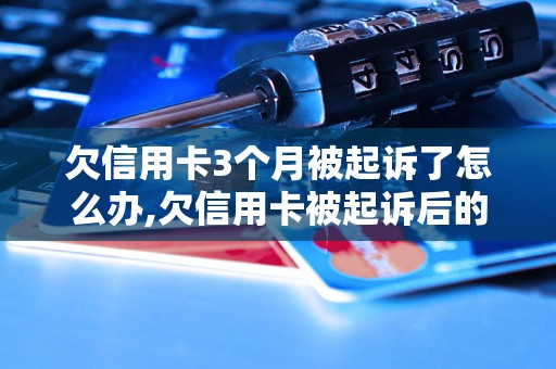 欠信用卡3个月被起诉了怎么办,欠信用卡被起诉后的应对措施