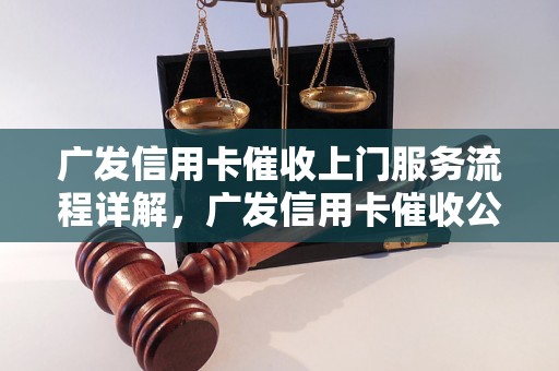 广发信用卡催收上门服务流程详解，广发信用卡催收公司怎么收费