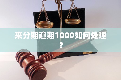 来分期逾期1000如何处理？