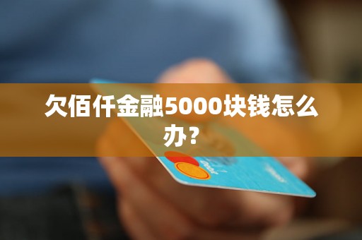 欠佰仟金融5000块钱怎么办？