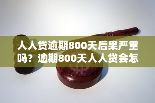 人人贷逾期800天后果严重吗？逾期800天人人贷会怎么处理