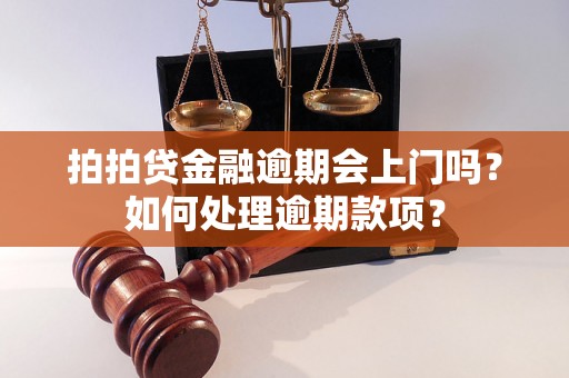 拍拍贷金融逾期会上门吗？如何处理逾期款项？