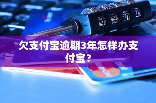 欠支付宝逾期3年怎样办支付宝？