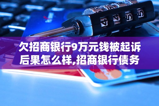 欠招商银行9万元钱被起诉后果怎么样,招商银行债务纠纷处理流程解析