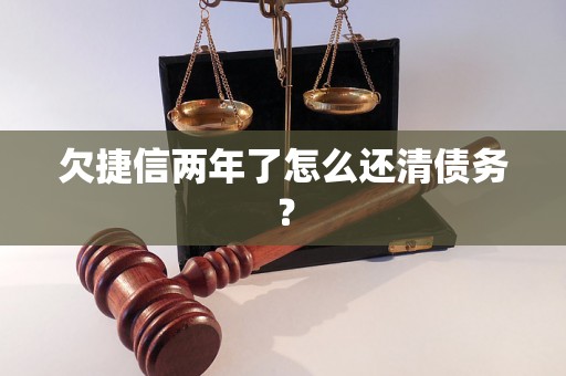 欠捷信两年了怎么还清债务？