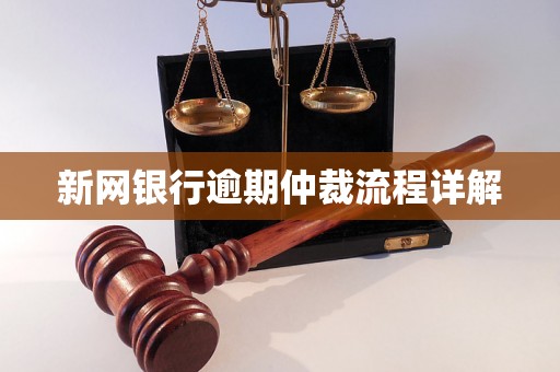 新网银行逾期仲裁流程详解