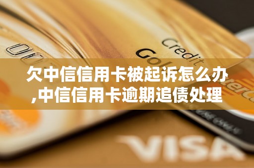 欠中信信用卡被起诉怎么办,中信信用卡逾期追债处理攻略