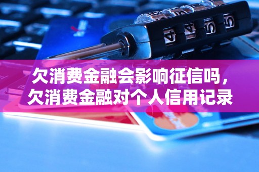 欠消费金融会影响征信吗，欠消费金融对个人信用记录的影响