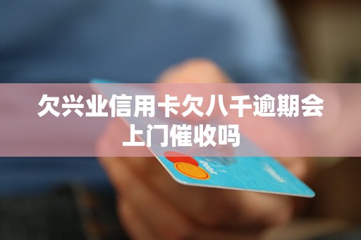 欠兴业信用卡欠八千逾期会上门催收吗