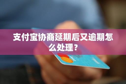 支付宝协商延期后又逾期怎么处理？