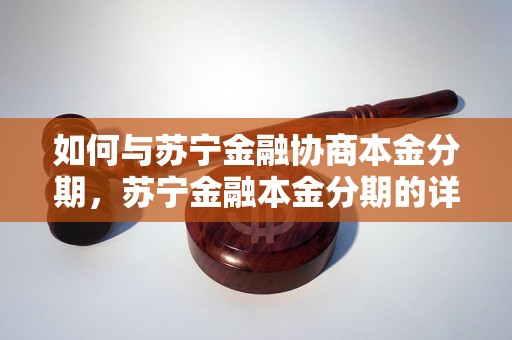 如何与苏宁金融协商本金分期，苏宁金融本金分期的详细流程解析