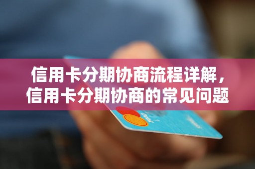 信用卡分期协商流程详解，信用卡分期协商的常见问题解答