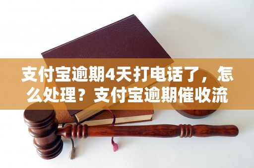 支付宝逾期4天打电话了，怎么处理？支付宝逾期催收流程解析