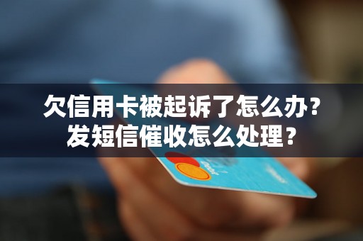 欠信用卡被起诉了怎么办？发短信催收怎么处理？