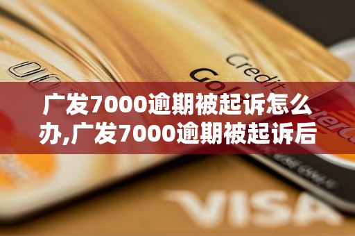 广发7000逾期被起诉怎么办,广发7000逾期被起诉后的应对策略