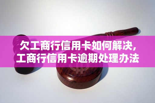 欠工商行信用卡如何解决,工商行信用卡逾期处理办法