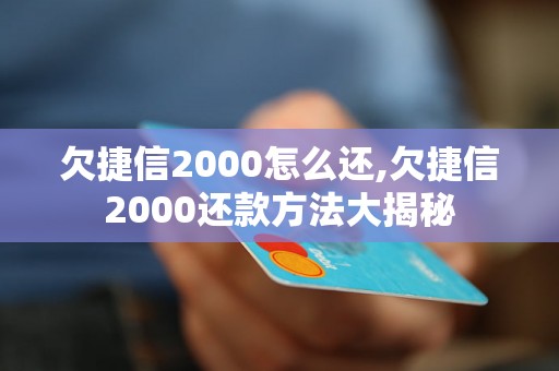 欠捷信2000怎么还,欠捷信2000还款方法大揭秘