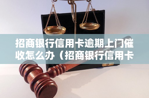 招商银行信用卡逾期上门催收怎么办（招商银行信用卡逾期处理步骤详解）