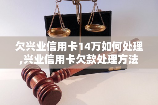 欠兴业信用卡14万如何处理,兴业信用卡欠款处理方法详解