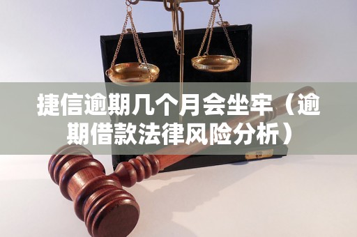 捷信逾期几个月会坐牢（逾期借款法律风险分析）