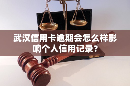 武汉信用卡逾期会怎么样影响个人信用记录？