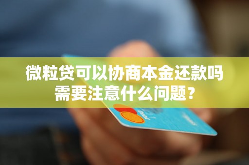 微粒贷可以协商本金还款吗需要注意什么问题？