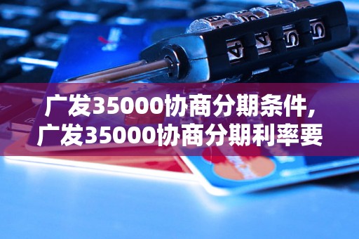 广发35000协商分期条件,广发35000协商分期利率要求