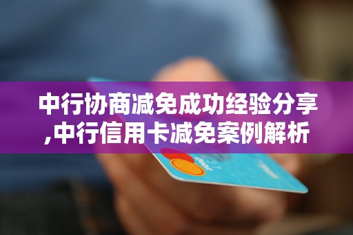 中行协商减免成功经验分享,中行信用卡减免案例解析