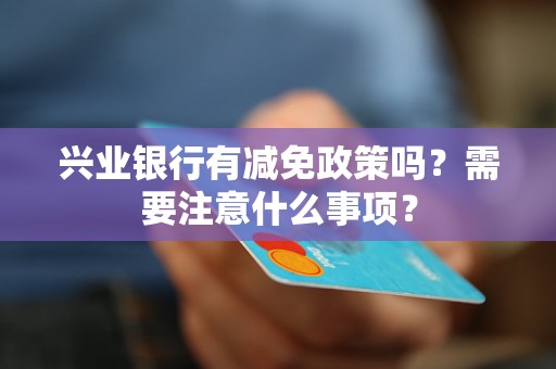 兴业银行有减免政策吗？需要注意什么事项？