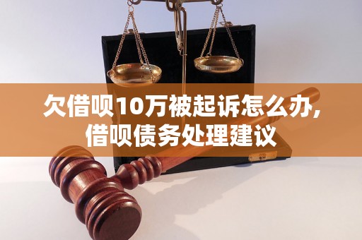 欠借呗10万被起诉怎么办,借呗债务处理建议