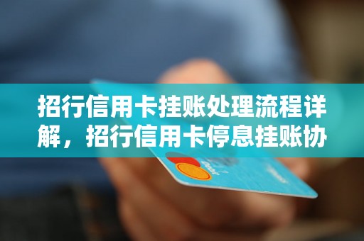 招行信用卡挂账处理流程详解，招行信用卡停息挂账协商技巧