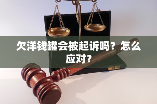 欠洋钱罐会被起诉吗？怎么应对？