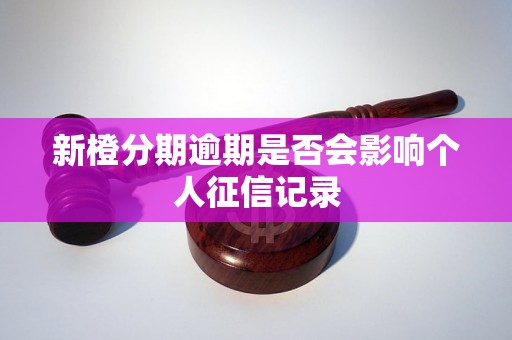 新橙分期逾期是否会影响个人征信记录