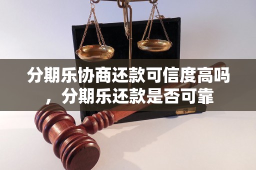 分期乐协商还款可信度高吗，分期乐还款是否可靠