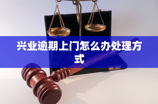 兴业逾期上门怎么办处理方式