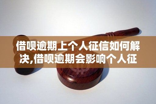 借呗逾期上个人征信如何解决,借呗逾期会影响个人征信吗