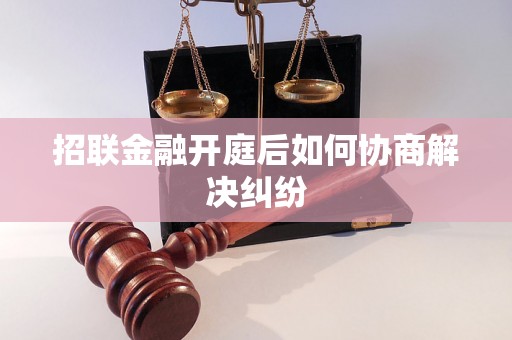 招联金融开庭后如何协商解决纠纷