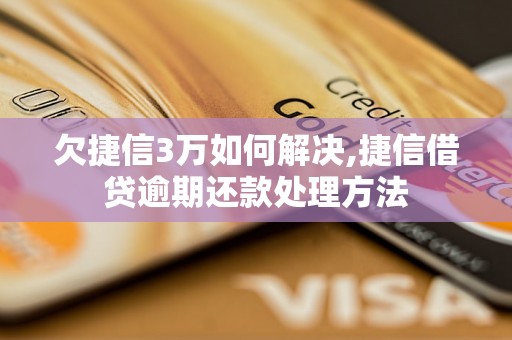 欠捷信3万如何解决,捷信借贷逾期还款处理方法