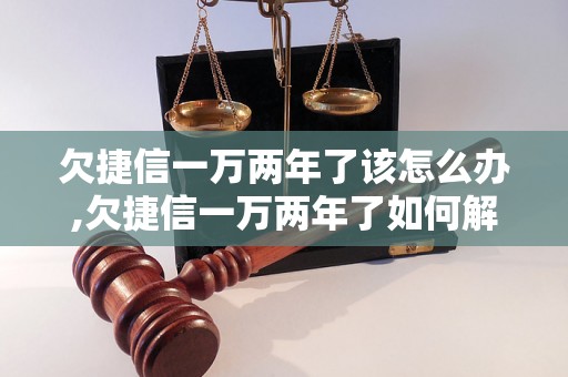 欠捷信一万两年了该怎么办,欠捷信一万两年了如何解决