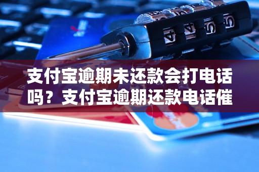 支付宝逾期未还款会打电话吗？支付宝逾期还款电话催收解决方式