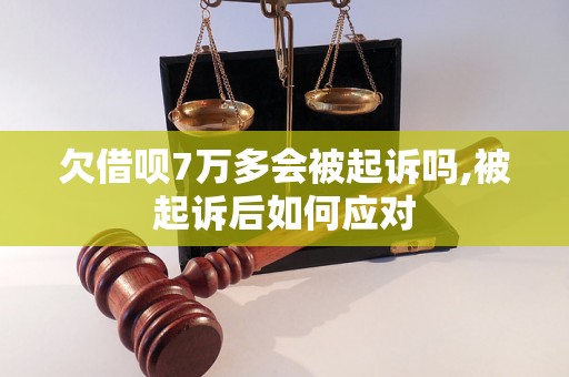 欠借呗7万多会被起诉吗,被起诉后如何应对