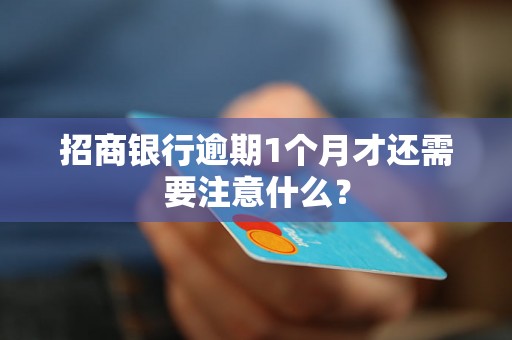 招商银行逾期1个月才还需要注意什么？