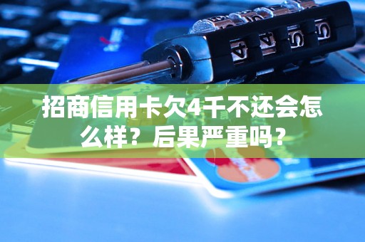 招商信用卡欠4千不还会怎么样？后果严重吗？